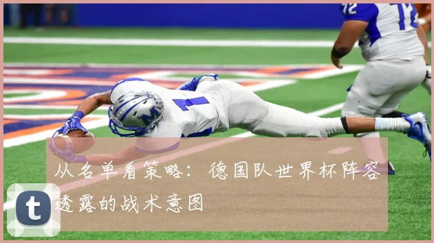 从名单看策略：德国队世界杯阵容透露的战术意图