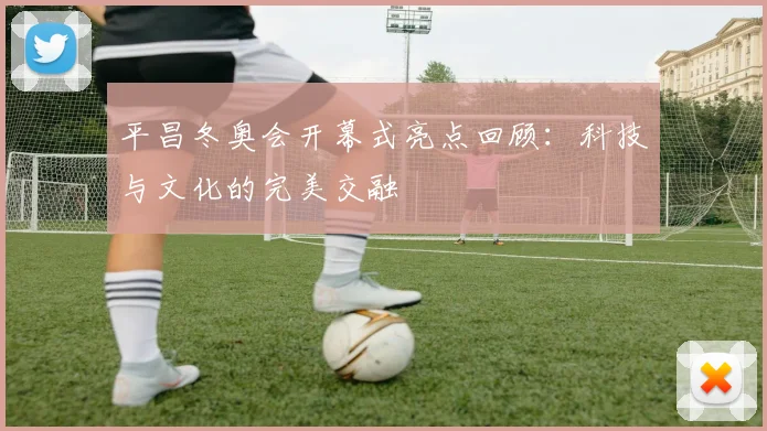平昌冬奥会开幕式亮点回顾：科技与文化的完美交融