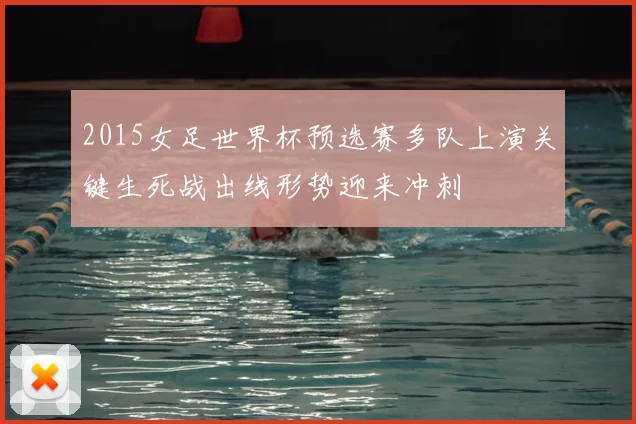 2015女足世界杯预选赛多队上演关键生死战出线形势迎来冲刺
