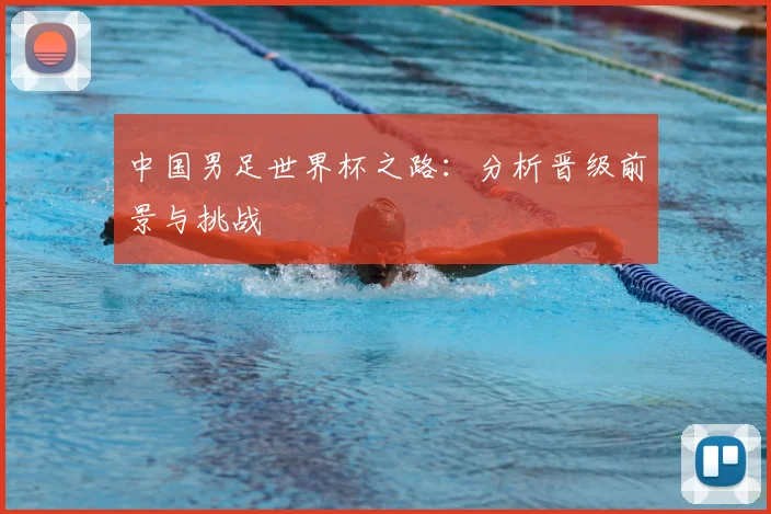 中国男足世界杯之路：分析晋级前景与挑战