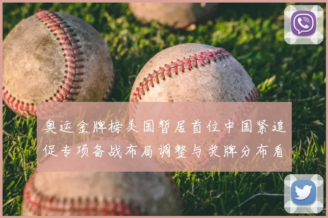 奥运金牌榜美国暂居首位中国紧追促专项备战布局调整与奖牌分布看点