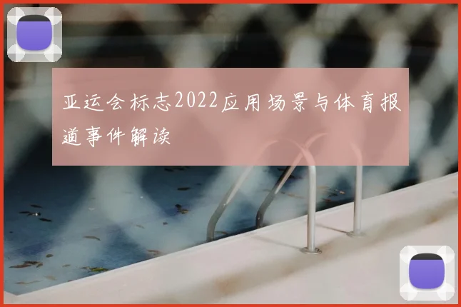 亚运会标志2022应用场景与体育报道事件解读