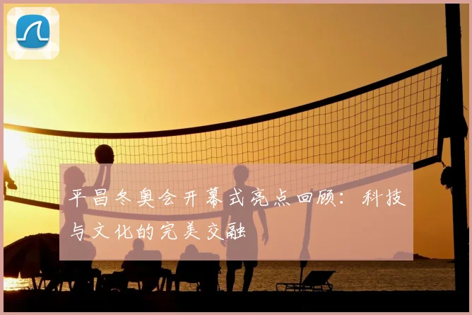 平昌冬奥会开幕式亮点回顾：科技与文化的完美交融
