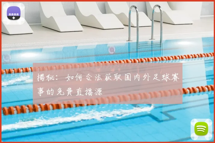 揭秘:如何合法获取国内外足球赛事的免费直播源